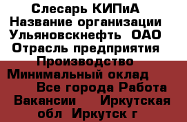 Слесарь КИПиА › Название организации ­ Ульяновскнефть, ОАО › Отрасль предприятия ­ Производство › Минимальный оклад ­ 20 000 - Все города Работа » Вакансии   . Иркутская обл.,Иркутск г.